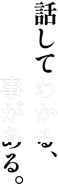 話してわかる、がある。