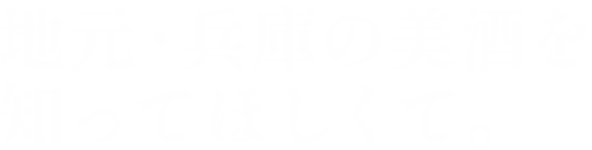 地元・兵庫の美酒を知ってほしくて。